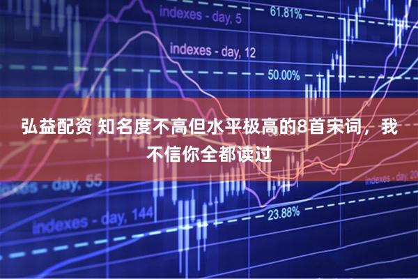 弘益配资 知名度不高但水平极高的8首宋词，我不信你全都读过